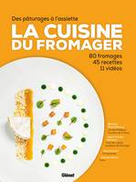 La cuisine du fromager, des pâturages à l'assiette : 80 fromages, 45 recettes, 11 vidéos