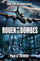 ROUEN sous les BOMBES, 1940-1944 Les années noires