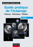 Guide pratique de l'éclairage - 5e éd. - Cinéma, télévision, théâtre, Cinéma - Télévision - Théâtre