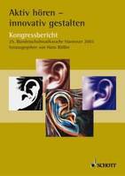 Aktiv hören - innovativ gestalten, Kongressbericht der 25. Bundesschulmusikwoche vom 8. bis 11. September 2004 in Hannover