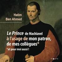 Le Prince de Machiavel à l'usage de mon patron, de mes collègues, Et pour moi aussi !