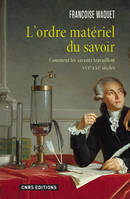 L'Ordre matériel du savoir. Comment les savants travaillent. XVIe-XXIe siècle., Comment les savants travaillent XVIe-XXIe