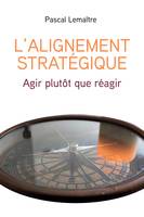 L'Alignement stratégique, Agir plutôt que réagir