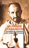 La prière d'abandon, Un chemin de confiance avec Charles de Foucauld