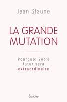 La Grande Mutation - Pourquoi votre futur sera extraordinaire, Pourquoi votre futur sera extraordinaire