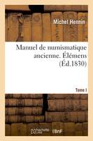 Manuel de numismatique ancienne. Tome I. Élémens