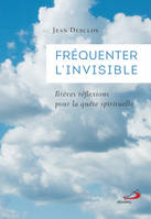 Fréquenter l'invisible, Brèves réflexions pour la quête spirituelle