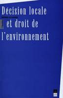 Décision locale et droit de l'environnement, [actes du colloque, 11 avril 1996, Rennes et 19 avril 1996, Fort-de-France]