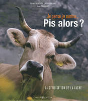 Je pense, je rumine, pis alors ? ou La civilisation de la vache, la civilisation de la vache