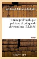 Histoire philosophique, politique et critique du christianisme et des églises chrétiennes- Tome 8, de Jésus jusqu'au XIXe siècle