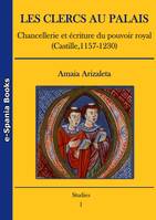 Les clercs au palais, Chancellerie et écriture du pouvoir royal (Castille, 1157-1230)