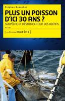 Plus un poisson d'ici 30 ans ? Surpêche et désertif, Surpêche et désertification des océans