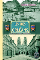 Les rues d'Orléans, Recherches historiques sur les rues, places et monuments publics depuis leur origine jusqu'à 1900