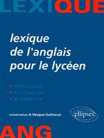 Lexique de l'anglais pour le lycéen - Littérature, civilisation, grammaire, littérature, civilisation, grammaire