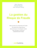 La gestion du Risque de Fraude, Mise en place d'un dispositif anti-Fraude, des approches pragmatiques, des techniques d'investigation terrain, des exemples concrets de mécanismes de Fraude