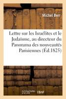 Lettre sur les Israélites et le Judaïsme, au directeur du Panorama des nouveautés Parisiennes, avec quelques notes