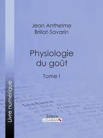 Physiologie du goût, ou Méditations de gastronomie transcendante - Tome I