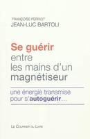 Se guérir entre les mains d'un magnétiseur - Une énergie transmise pour s'autoguérir..., une énergie transmise pour s'autoguérir