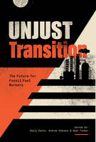 Unjust Transition, The Future for Fossil Fuel Workers