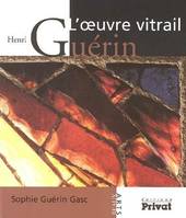 L'oeuvre vitrail. Henri Guérin, l'oeuvre vitrail