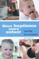 Nous Baptisons Notre Enfant, une fête, un sacrement, un avenir