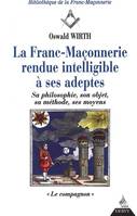 La Franc-maçonnerie rendue intelligible à ses adeptes ., II, Le compagnon, La Franc-Maçonnerie rendue intelligible à ses ad eptes - Sa philosophie, son objet, sa méthode - T2, sa philosophie, son objet, sa méthode, ses moyens