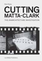Cutting Matta-Clark : The Anarchitecture Investigation