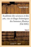 Académie des sciences et des arts, vies et éloges historiques des hommes illustres. Tome 2, qui ont excellé en ces professions depuis environ quatre siècles parmy diverses nations de l'Europe