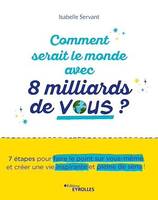 Comment serait le monde avec 8 milliards de vous ?, 7 étapes pour faire le point sur vous-même et créer une vie inspirante et pleine de sens !