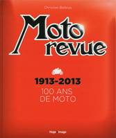 Moto Revue 1913-2013 100 ans de moto, 1913-2013, 100 ans de moto