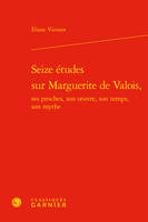 Seize études sur Marguerite de Valois, ses proches, son oeuvre, son temps, son mythe