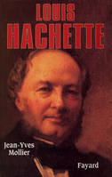 Louis Hachette. Le fondateur d'un empire,  1870-1940, le fondateur d'un empire