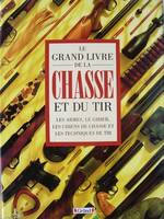 Le grand livre de la chasse et du tir - Les armes, le gibier, les chiens de chasse et les techniques de tir, les armes, le gibier, les chiens de chasse et les techniques de tir