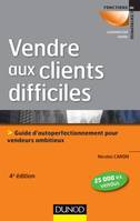 Vendre aux clients difficiles - 4e éd - Guide d'autoperfectionnement pour vendeurs ambitieux, Guide d'autoperfectionnement pour vendeurs ambitieux