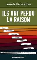 Ils ont perdu la raison, Diesel, Nucléaire, Pesticides, Santé, OGM, Energie, Science. Pourquoi les gouvernants prennent les mauvaises décisions