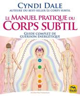Le manuel pratique du corps subtil, Guide complet de guérison énergétique