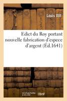 Edict du Roy portant nouvelle fabrication d'espece d'argent, Augmentation du marc d'argent le Roy, francs aux coins, armes de sa maiesté