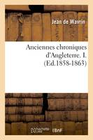 Anciennes chroniques d'Angleterre. I. (Ed.1858-1863)