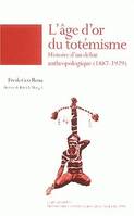 L'âge d'or du totémisme, Histoire d'un débat anthropologique, 1887-1929