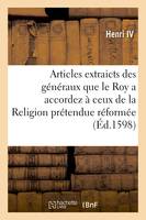 Articles extraicts des généraux que le Roy a accordez à ceux de la Religion prétendue réformée, lesquels Sa Majesté n'a voulu estre comprins èsdits généraux ny en l'édict donné à Nante de May 1598