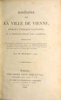 Histoire de la ville de Vienne durant l'époque Gauloise, et la domination romaine dans l'Allobrogie,...