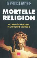 Mortelle religion - du caractère pathogène de la doctrine chrétienne, du caractère pathogène de la doctrine chrétienne