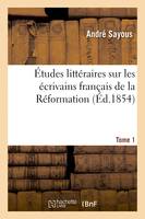 Études littéraires sur les écrivains français de la Réformation. Tome 1