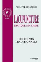 L'acupuncture pratiquée en Chine - T.1 : Les poin ts Traditionnels