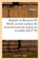 Requête au Roi pour Claude-Joseph Meslé, accusé par les habitants de Courtilx, et de Servon, à propos du desséchement des marais de Courtilx