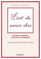 L'art du savoir-dire - Les mots au service du luxe à la française. Hôtellerie, restauration, mode, Les mots au service du luxe à la française - hôtellerie, restauration, mode