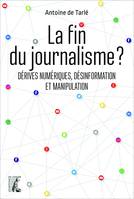 La fin du journalisme ?, Dérives numériques, désinformation et manipulation