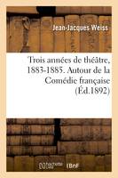 Trois années de théâtre, 1883-1885. Autour de la Comédie française