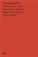 Niklas Maak Server Manifesto : Data Center Architecture and the Future of Democracy /anglais