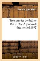 Trois années de théâtre, 1883-1885. A propos de théâtre